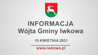 Informacja Wójta Gminy Iwkowa 15 kwietnia 2021r.