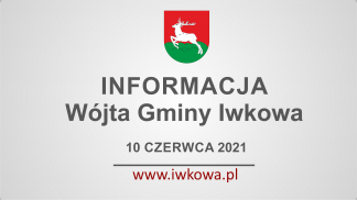 Informacja Wójta Gminy Iwkowa 10 czerwca 2021r.